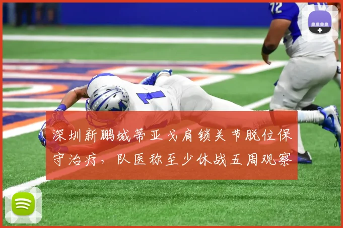 深圳新鹏城蒂亚戈肩锁关节脱位保守治疗，队医称至少休战五周观察
