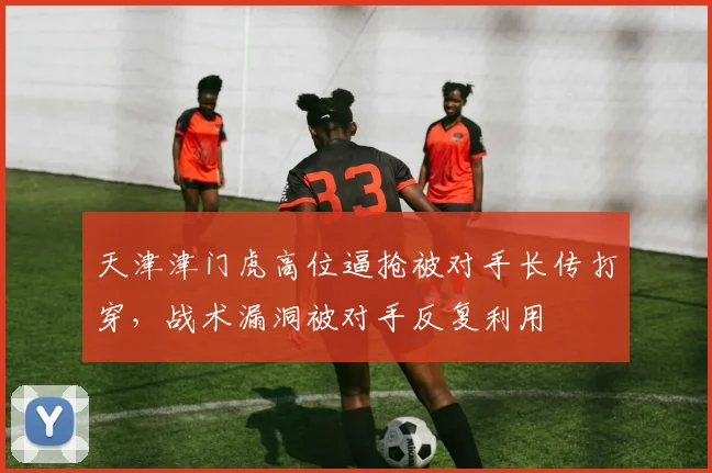 天津津门虎高位逼抢被对手长传打穿，战术漏洞被对手反复利用