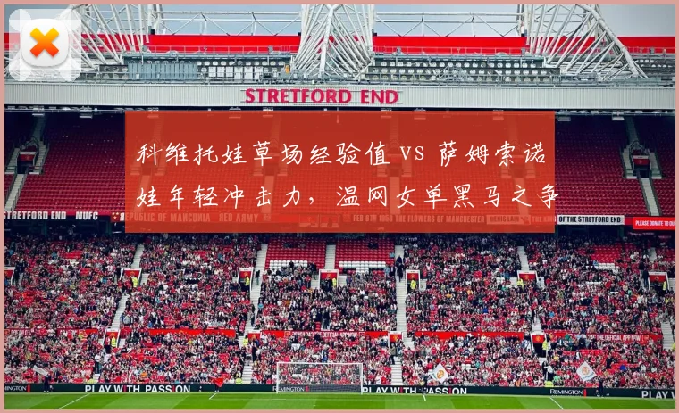科维托娃草场经验值 vs 萨姆索诺娃年轻冲击力，温网女单黑马之争