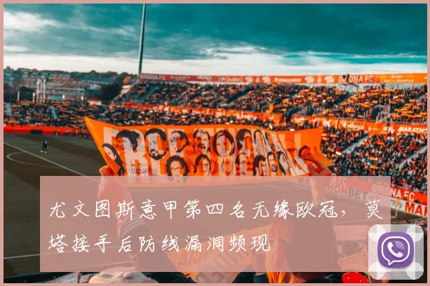 尤文图斯意甲第四名无缘欧冠,莫塔接手后防线漏洞频现