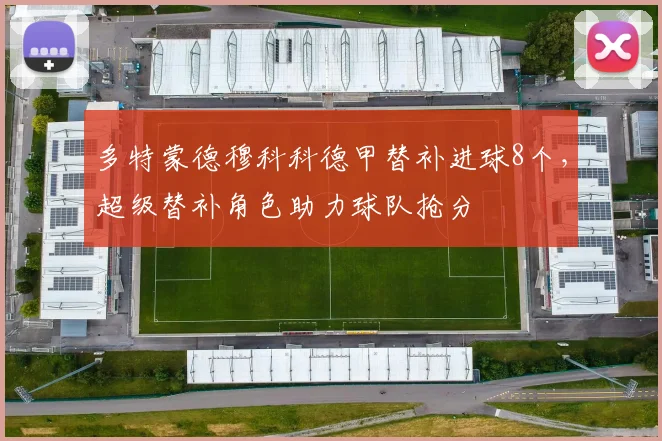 多特蒙德穆科科德甲替补进球8个,超级替补角色助力球队抢分