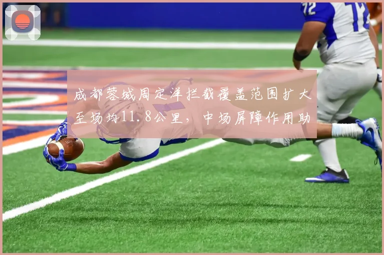 成都蓉城周定洋拦截覆盖范围扩大至场均11.8公里，中场屏障作用助力冲击前四